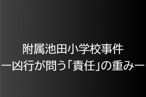 2001年6月8日附属池田小学校事件ー凶行が問う「責任」の重みー